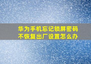 华为手机忘记锁屏密码不恢复出厂设置怎么办