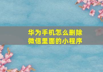 华为手机怎么删除微信里面的小程序