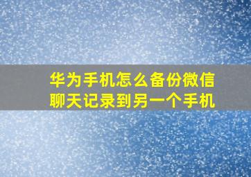 华为手机怎么备份微信聊天记录到另一个手机