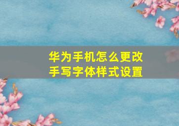 华为手机怎么更改手写字体样式设置