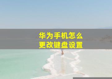 华为手机怎么更改键盘设置