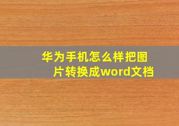 华为手机怎么样把图片转换成word文档