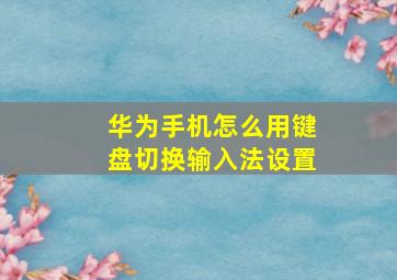 华为手机怎么用键盘切换输入法设置