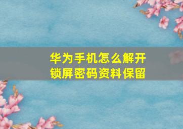 华为手机怎么解开锁屏密码资料保留