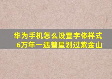 华为手机怎么设置字体样式6万年一遇彗星划过紫金山