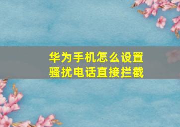 华为手机怎么设置骚扰电话直接拦截