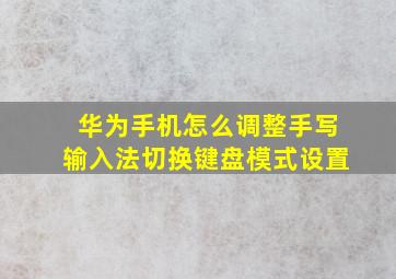 华为手机怎么调整手写输入法切换键盘模式设置