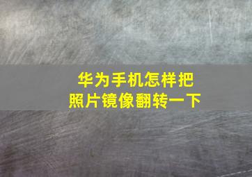 华为手机怎样把照片镜像翻转一下