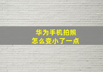 华为手机拍照怎么变小了一点