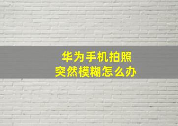 华为手机拍照突然模糊怎么办