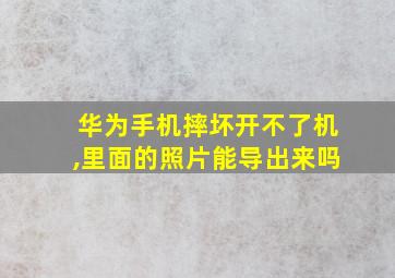 华为手机摔坏开不了机,里面的照片能导出来吗