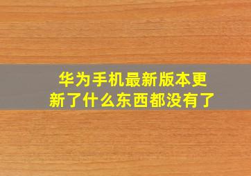 华为手机最新版本更新了什么东西都没有了