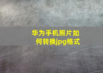 华为手机照片如何转换jpg格式