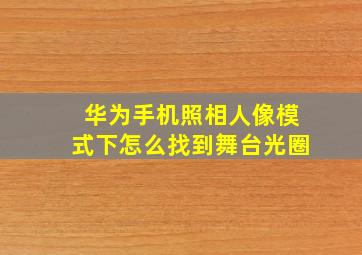 华为手机照相人像模式下怎么找到舞台光圈