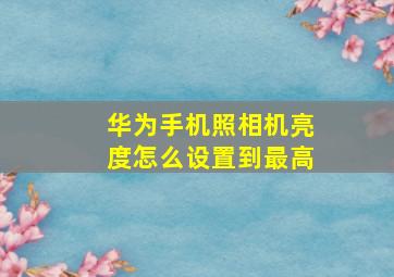 华为手机照相机亮度怎么设置到最高