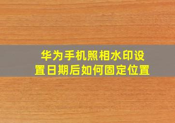 华为手机照相水印设置日期后如何固定位置