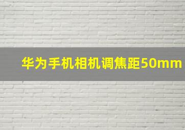 华为手机相机调焦距50mm