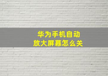 华为手机自动放大屏幕怎么关