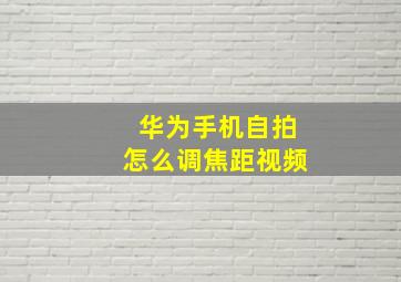 华为手机自拍怎么调焦距视频