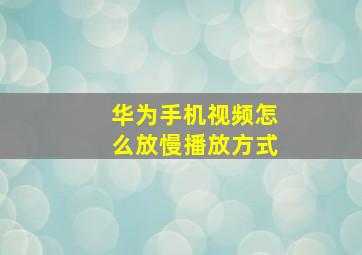 华为手机视频怎么放慢播放方式