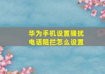 华为手机设置骚扰电话阻拦怎么设置