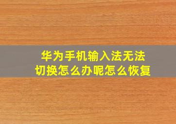 华为手机输入法无法切换怎么办呢怎么恢复