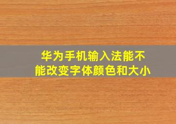 华为手机输入法能不能改变字体颜色和大小