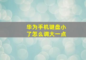 华为手机键盘小了怎么调大一点