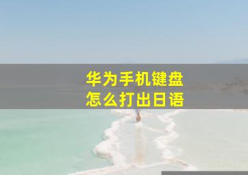 华为手机键盘怎么打出日语