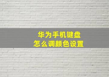 华为手机键盘怎么调颜色设置