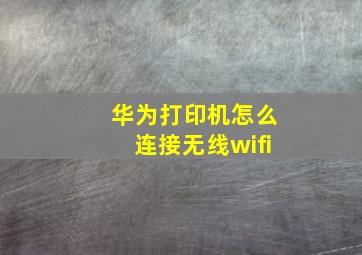 华为打印机怎么连接无线wifi