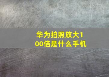 华为拍照放大100倍是什么手机