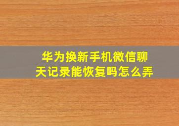 华为换新手机微信聊天记录能恢复吗怎么弄