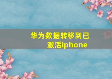 华为数据转移到已激活iphone