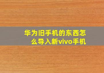 华为旧手机的东西怎么导入新vivo手机