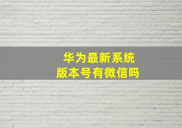 华为最新系统版本号有微信吗