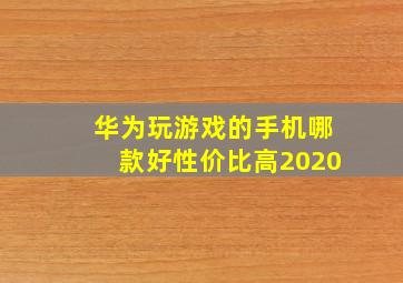 华为玩游戏的手机哪款好性价比高2020