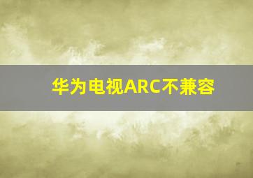 华为电视ARC不兼容