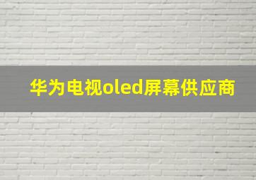 华为电视oled屏幕供应商