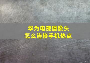 华为电视摄像头怎么连接手机热点