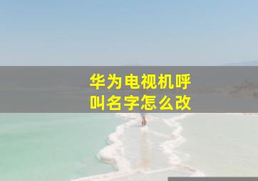 华为电视机呼叫名字怎么改