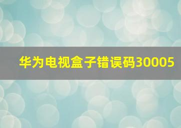 华为电视盒子错误码30005