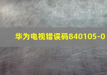 华为电视错误码840105-0