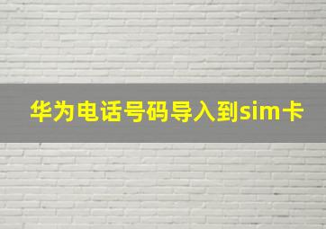 华为电话号码导入到sim卡