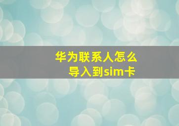 华为联系人怎么导入到sim卡