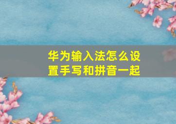 华为输入法怎么设置手写和拼音一起