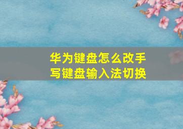 华为键盘怎么改手写键盘输入法切换