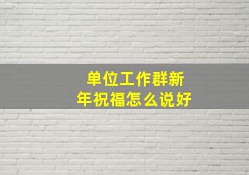 单位工作群新年祝福怎么说好