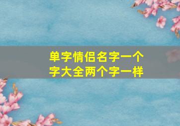 单字情侣名字一个字大全两个字一样