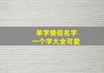 单字情侣名字一个字大全可爱